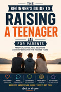 The Beginner's Guide To Raising A Teenager - For Parents